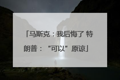 马斯克：我后悔了 特朗普：“可以”原谅