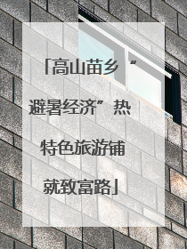高山苗乡“避暑经济”热 特色旅游铺就致富路