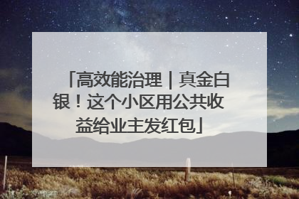 高效能治理｜真金白银！这个小区用公共收益给业主发红包