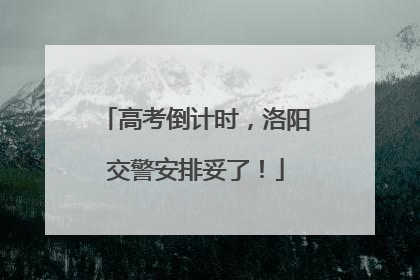 高考倒计时，洛阳交警安排妥了！