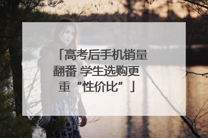 高考后手机销量翻番 学生选购更重“性价比”