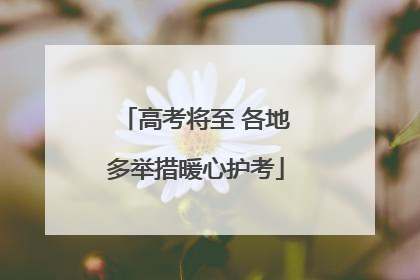 高考将至 各地多举措暖心护考