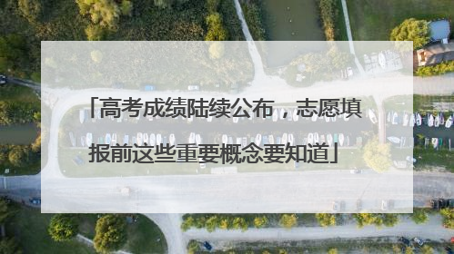 高考成绩陆续公布，志愿填报前这些重要概念要知道