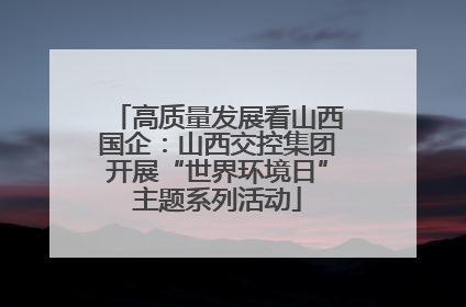 高质量发展看山西国企：山西交控集团开展“世界环境日”主题系列活动