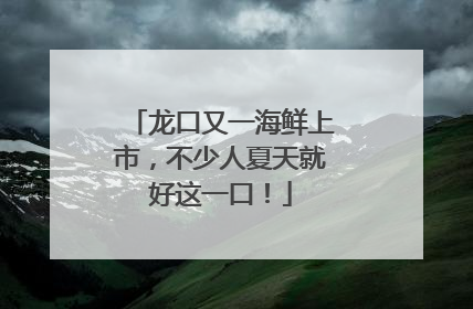 龙口又一海鲜上市，不少人夏天就好这一口！