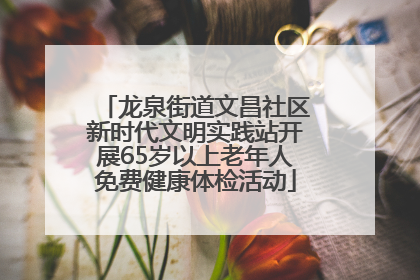 龙泉街道文昌社区新时代文明实践站开展65岁以上老年人免费健康体检活动