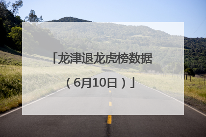龙津退龙虎榜数据（6月10日）