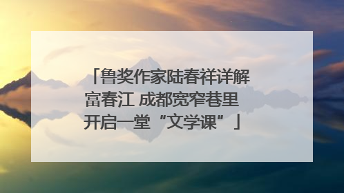 鲁奖作家陆春祥详解富春江 成都宽窄巷里开启一堂“文学课”