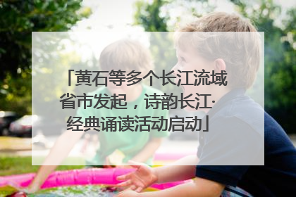 黄石等多个长江流域省市发起，诗韵长江·经典诵读活动启动