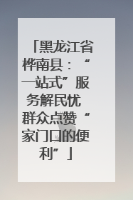 黑龙江省桦南县：“一站式”服务解民忧 群众点赞“家门口的便利”