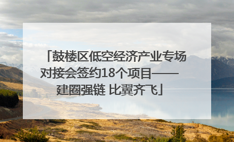 鼓楼区低空经济产业专场对接会签约18个项目——建圈强链 比翼齐飞