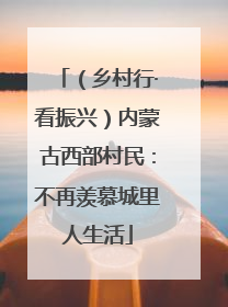 （乡村行·看振兴）内蒙古西部村民：不再羡慕城里人生活