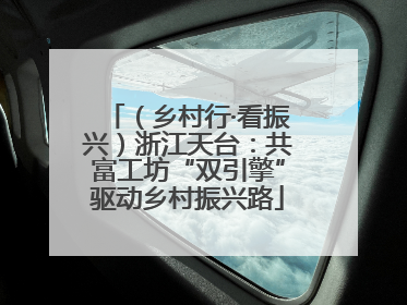 （乡村行·看振兴）浙江天台：共富工坊“双引擎”驱动乡村振兴路