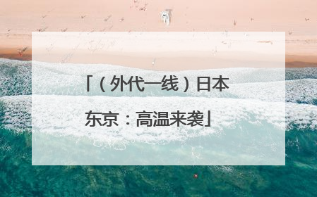 （外代一线）日本东京：高温来袭
