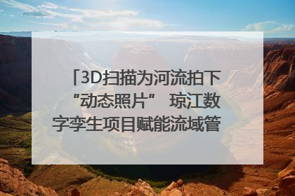 3D扫描为河流拍下“动态照片” 琼江数字孪生项目赋能流域管理｜新闻发布最前线