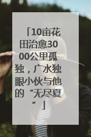 10亩花田治愈3000公里孤独，广水独眼小伙与他的“无尽夏”