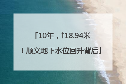 10年，↑18.94米！顺义地下水位回升背后