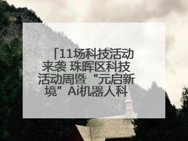 11场科技活动来袭 珠晖区科技活动周暨“元启新境”Ai机器人科普展启动