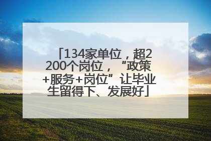 134家单位，超2200个岗位，“政策+服务+岗位”让毕业生留得下、发展好