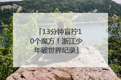 13分钟盲拧10个魔方！浙江少年破世界纪录