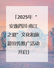 2025年“安逸四川·南江之夏”文化和旅游宣传推广活动开启