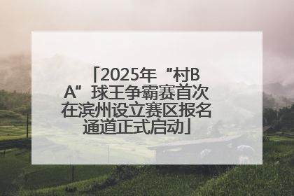 2025年“村BA”球王争霸赛首次在滨州设立赛区报名通道正式启动