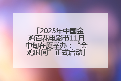 2025年中国金鸡百花电影节11月中旬在厦举办：“金鸡时间”正式启动