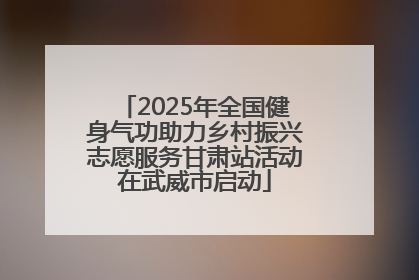 2025年全国健身气功助力乡村振兴志愿服务甘肃站活动在武威市启动