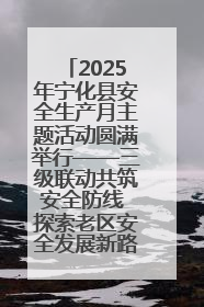 2025年宁化县安全生产月主题活动圆满举行——三级联动共筑安全防线 探索老区安全发展新路径