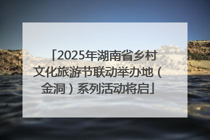 2025年湖南省乡村文化旅游节联动举办地（金洞）系列活动将启