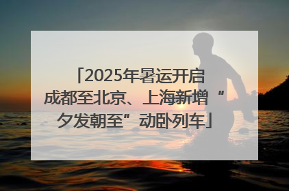 2025年暑运开启 成都至北京、上海新增“夕发朝至”动卧列车