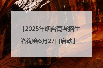 2025年烟台高考招生咨询会6月27日启动