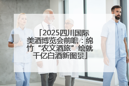 2025四川国际美酒博览会前瞻：绵竹“农文酒旅”绘就千亿白酒新图景