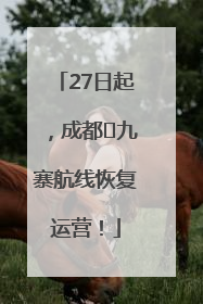 27日起，成都⇋九寨航线恢复运营！