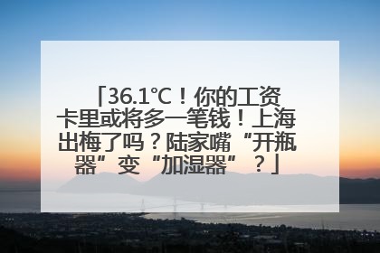 36.1℃！你的工资卡里或将多一笔钱！上海出梅了吗？陆家嘴“开瓶器”变“加湿器”？