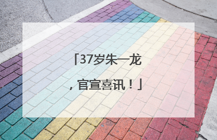 37岁朱一龙，官宣喜讯！