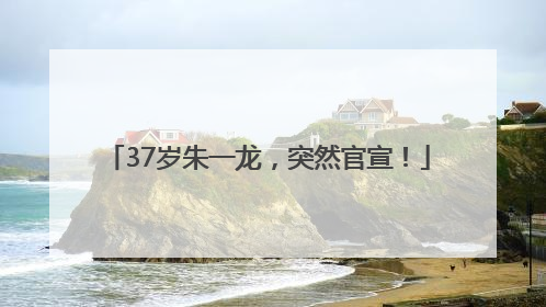 37岁朱一龙，突然官宣！