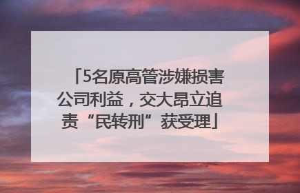 5名原高管涉嫌损害公司利益，交大昂立追责“民转刑”获受理