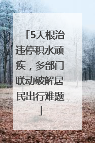 5天根治违停积水顽疾，多部门联动破解居民出行难题