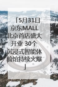 5月31日京东MALL北京首店盛大开业 30个沉浸式智能体验馆持续火爆