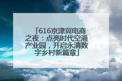 616京津冀电商之夜：点亮时代空港产业园，开启永清数字乡村新篇章