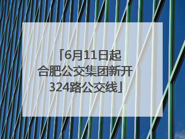 6月11日起 合肥公交集团新开324路公交线