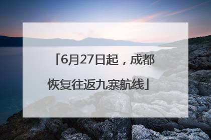 6月27日起，成都恢复往返九寨航线