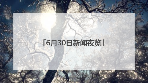 6月30日新闻夜览