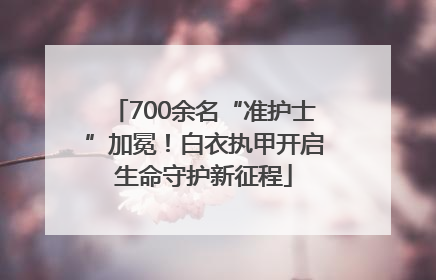 700余名“准护士”加冕！白衣执甲开启生命守护新征程