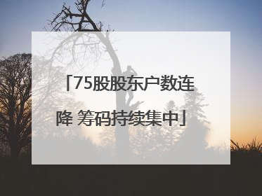75股股东户数连降 筹码持续集中