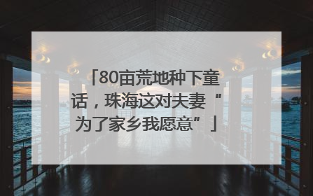80亩荒地种下童话,珠海这对夫妻“为了家乡我愿意”