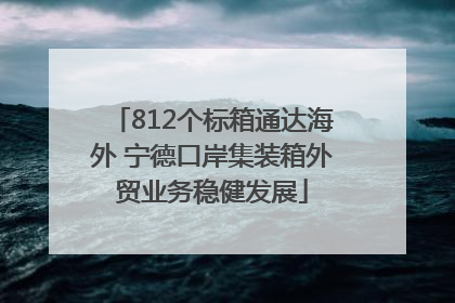 812个标箱通达海外 宁德口岸集装箱外贸业务稳健发展