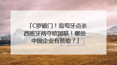 C罗破门！葡萄牙点杀西班牙两夺欧国联！哪些中国企业有赞助？