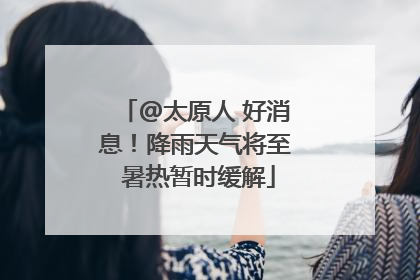 @太原人 好消息！降雨天气将至 暑热暂时缓解